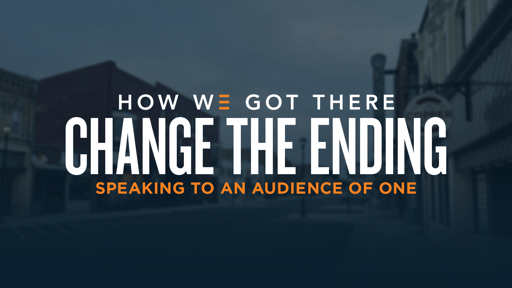 How We Got There | Change The Ending | Speaking To An Audience Of One
